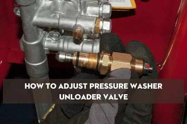 Why Do You Have To Adjust The Pressure Washer Unloader Valve